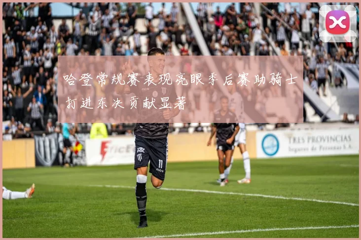 哈登常规赛表现亮眼季后赛助骑士打进东决贡献显著