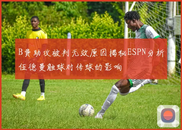 B费助攻被判无效原因揭秘ESPN分析伍德曼触球对传球的影响