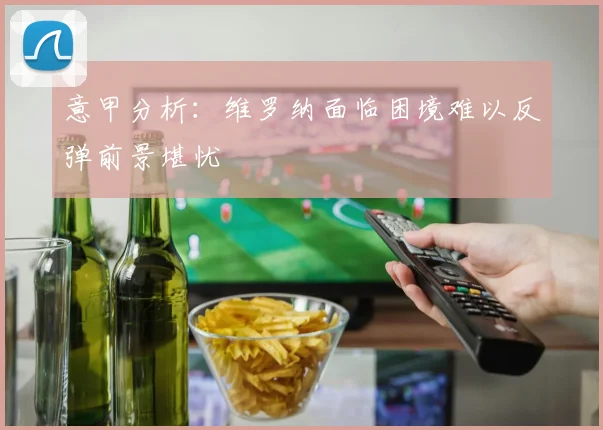 意甲分析：维罗纳面临困境难以反弹前景堪忧
