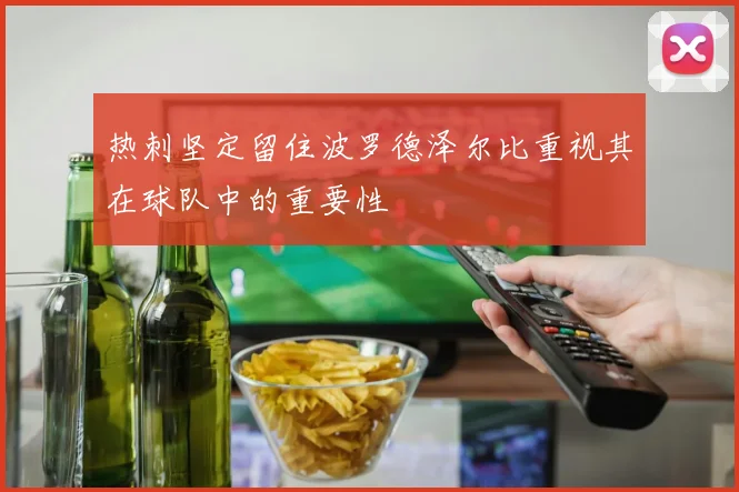 热刺坚定留住波罗德泽尔比重视其在球队中的重要性