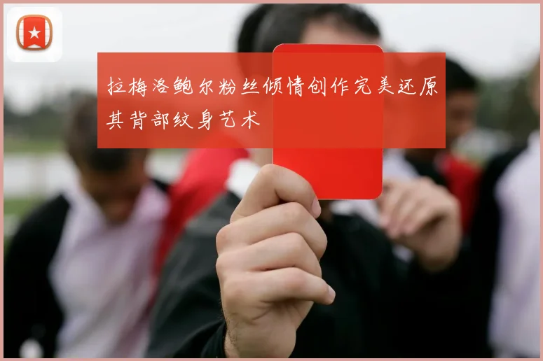 拉梅洛鲍尔粉丝倾情创作完美还原其背部纹身艺术
